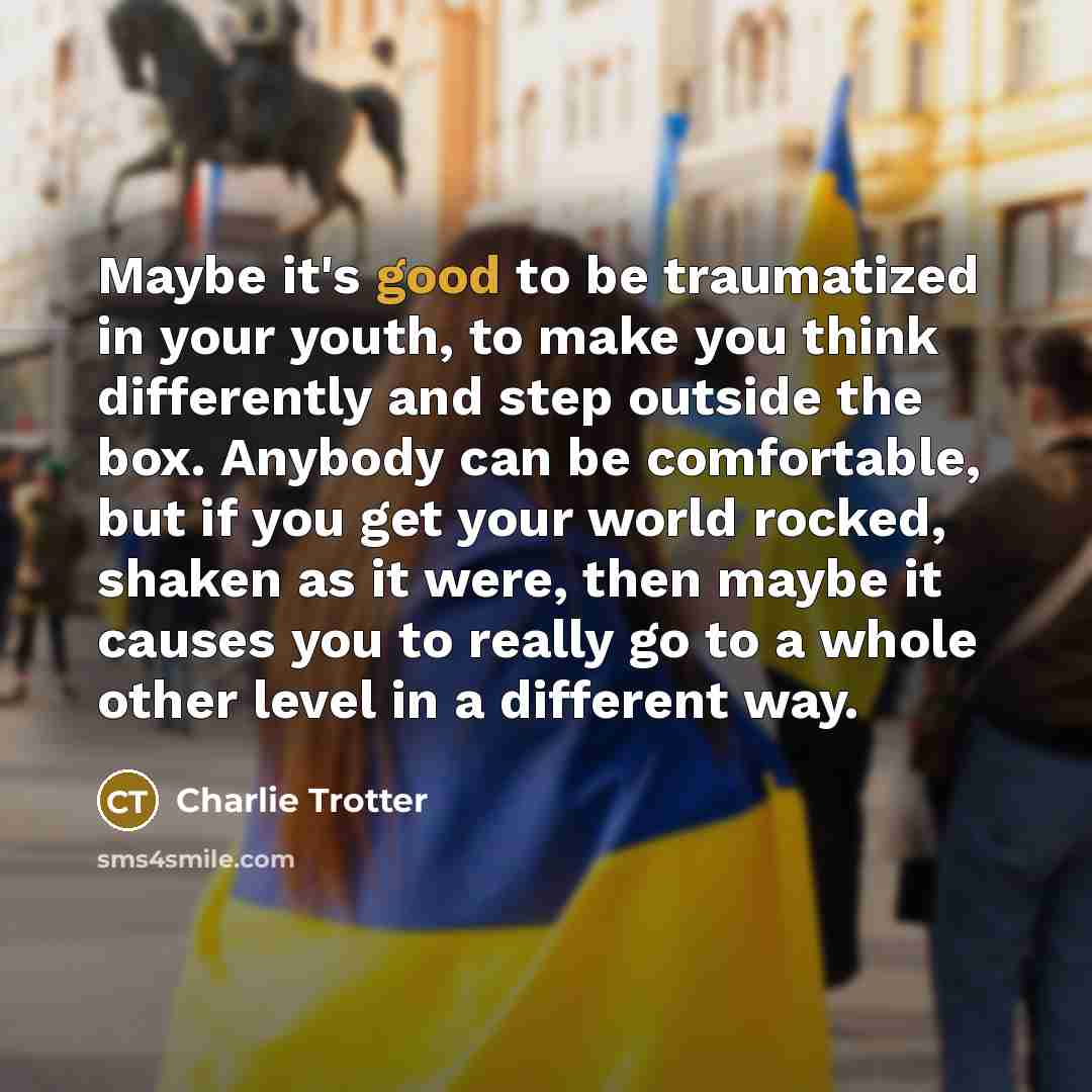 “Maybe it's good to be traumatized in your youth, to…” quote by Charlie Trotter