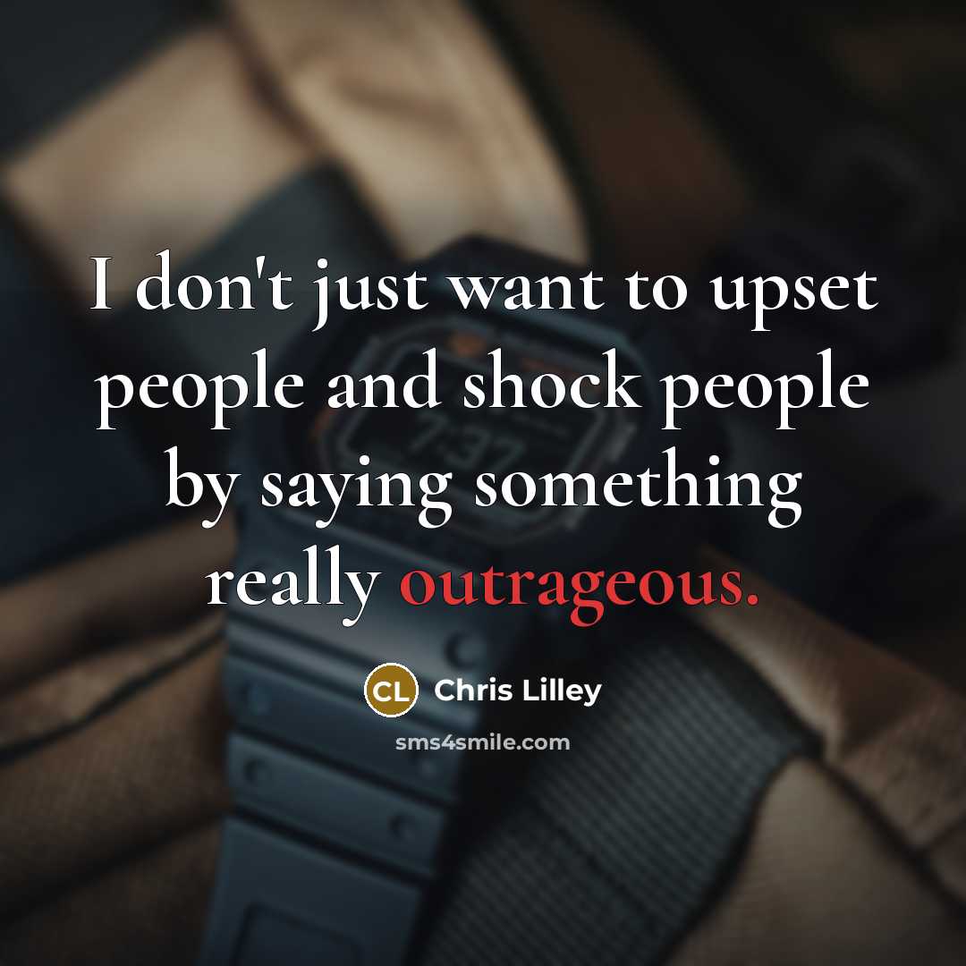 “I don't just want to upset people and shock people…” quote by Chris Lilley