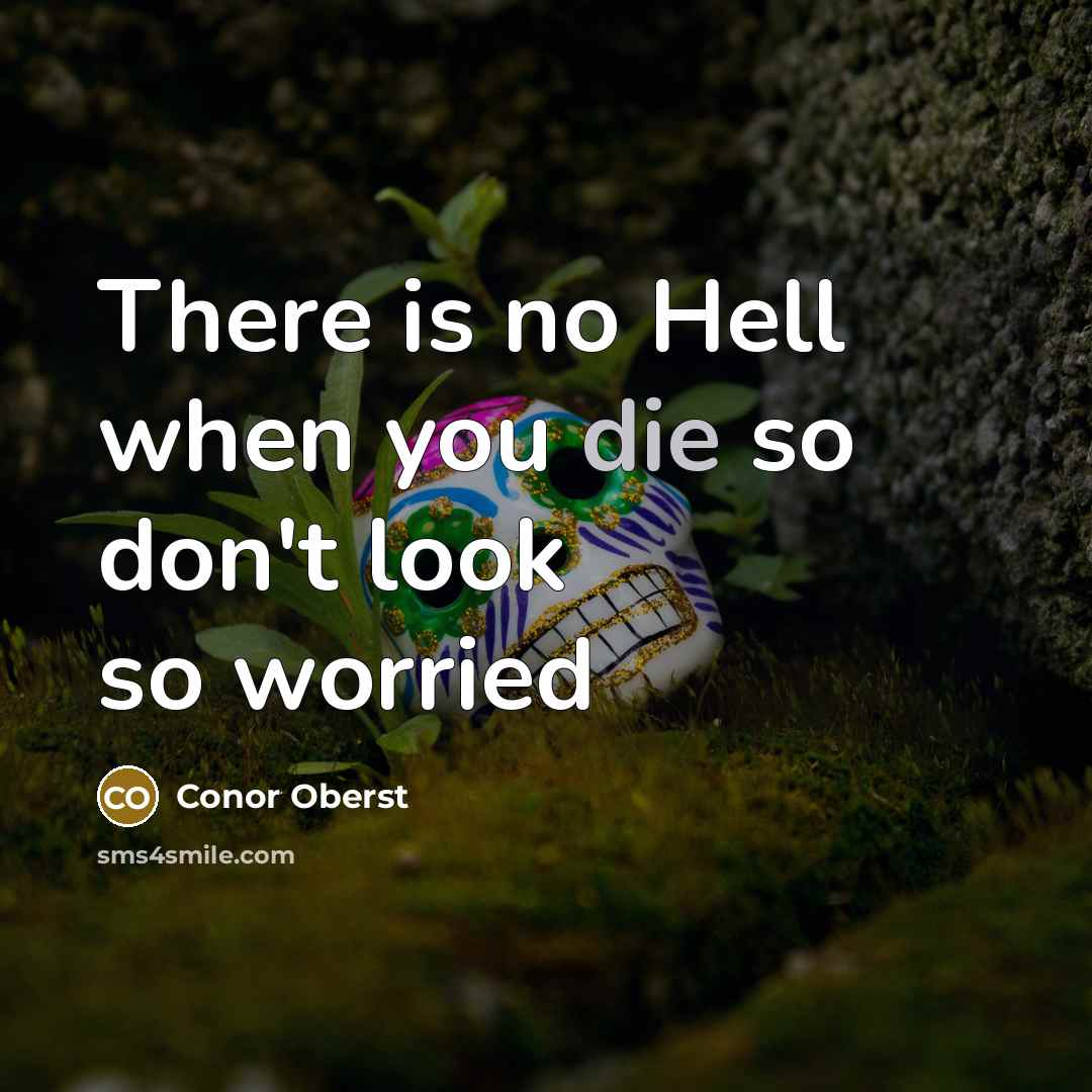 “There is no Hell when you die so don't look so worried” quote by Conor Oberst