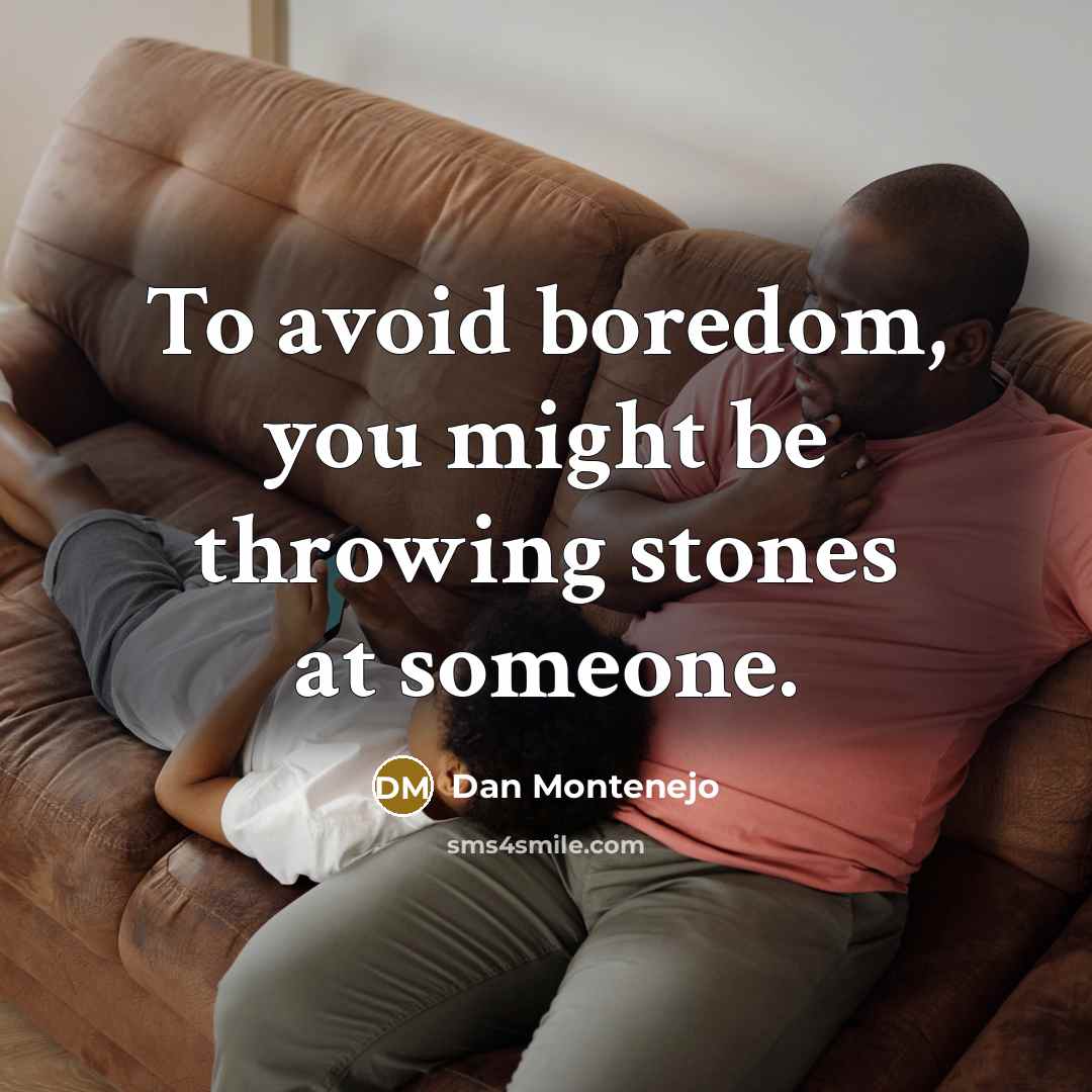 “To avoid boredom, you might be throwing stones at someone.…” quote by Dan Montenejo