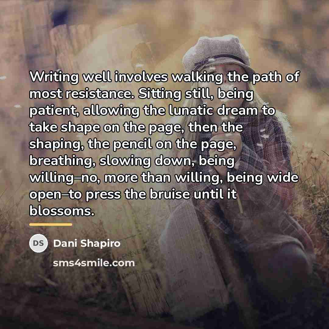 “Writing well involves walking the path of most resistance. Sitting…” quote by Dani Shapiro