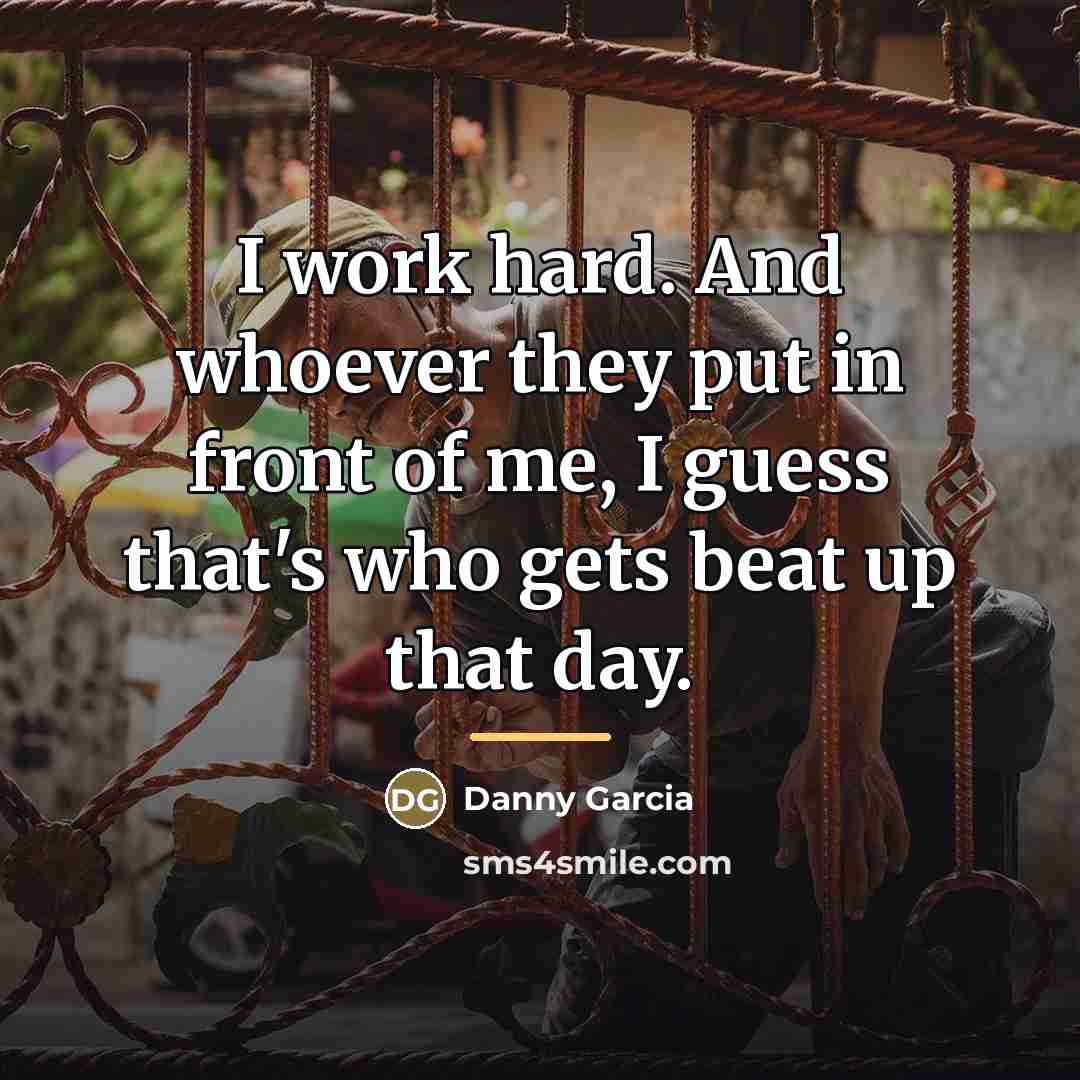 “I work hard. And whoever they put in front of…” quote by Danny Garcia