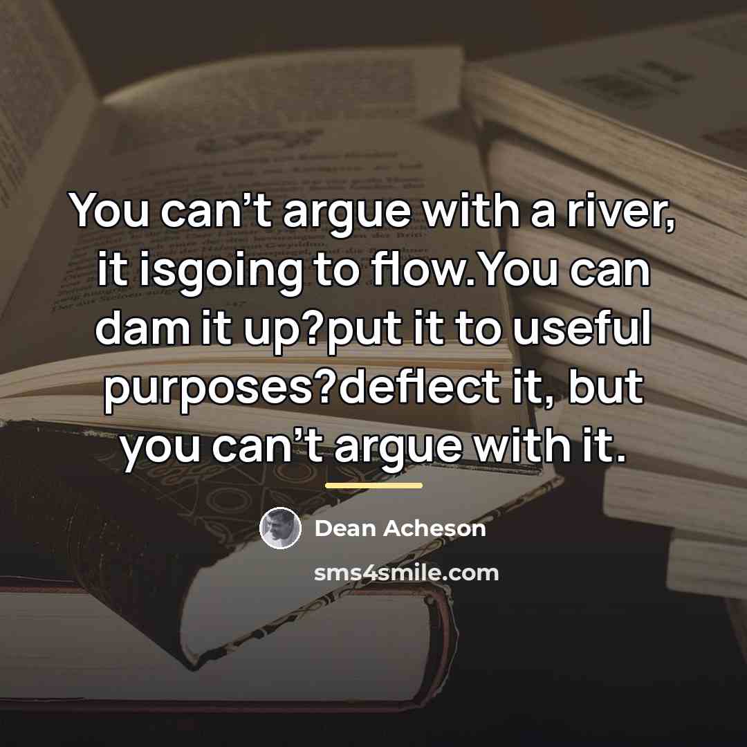 “You can't argue with a river, it isgoing to flow.You…” quote by Dean Acheson