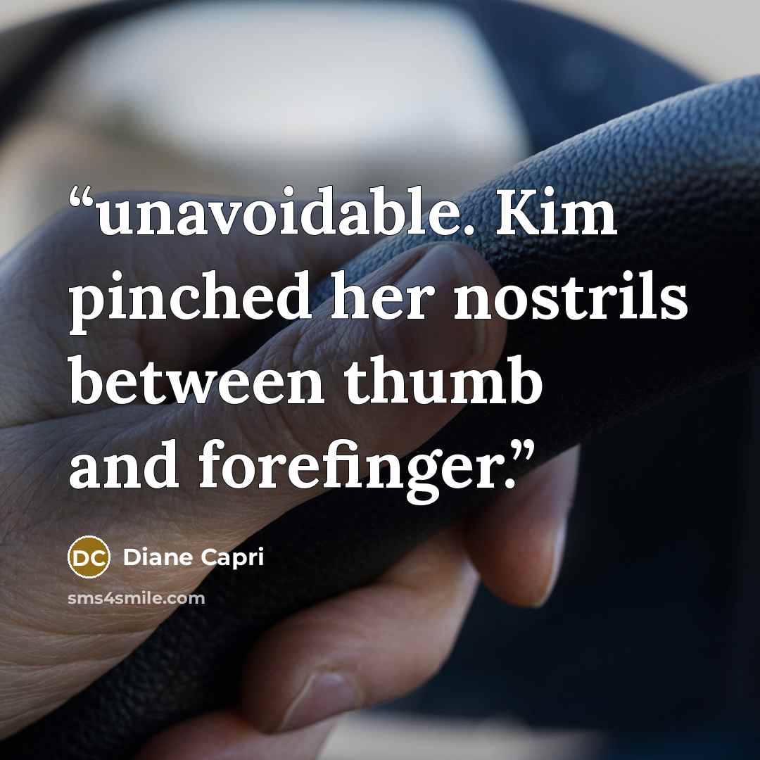 “unavoidable. Kim pinched her nostrils between thumb and forefinger.” quote by Diane Capri