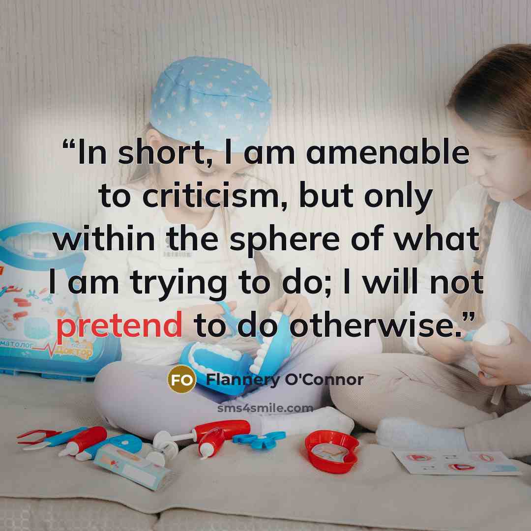 “In short, I am amenable to criticism, but only within the sphere of what I am trying to do; I will not pretend to do otherwise.” quote by Flannery O'Connor