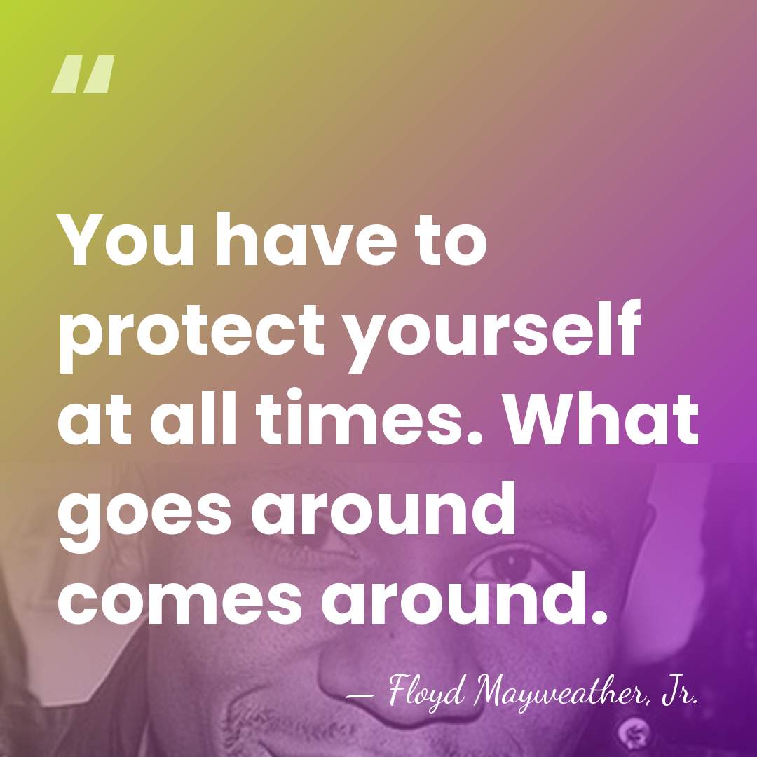You have to protect yourself at all times. What goes around comes&hellip; - Floyd Mayweather, Jr.