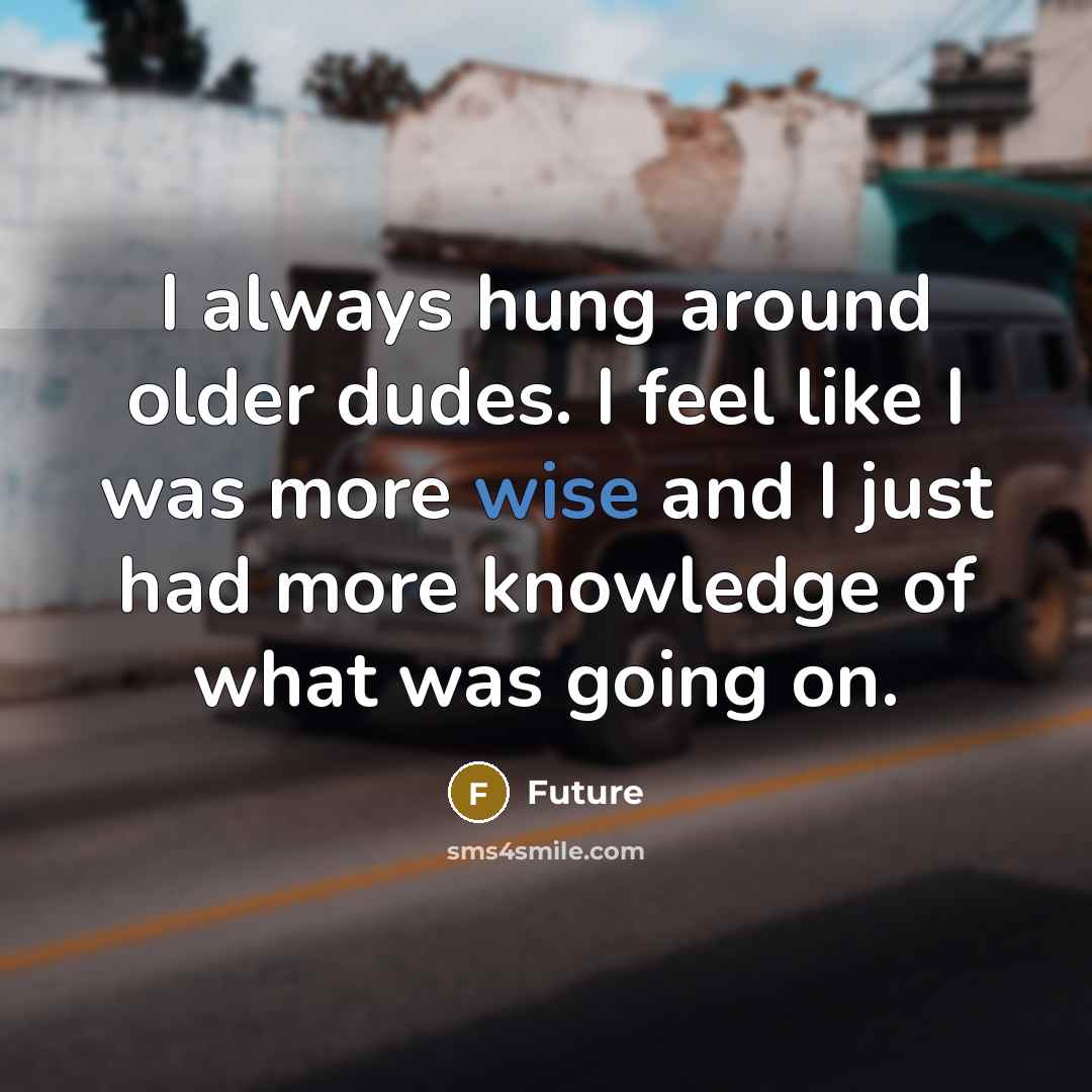 “I always hung around older dudes. I feel like I…” quote by Future