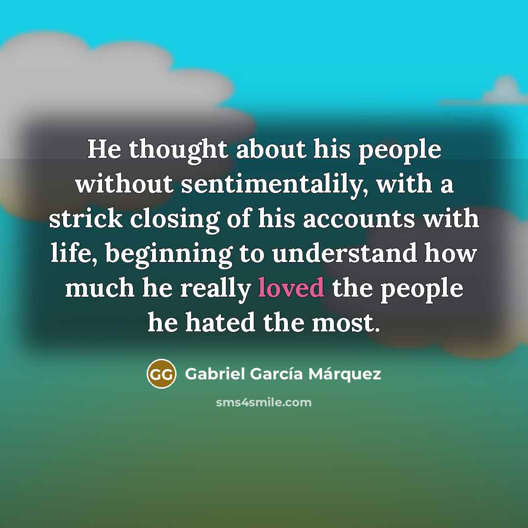 “He thought about his people without sentimentalily, with a strick…” quote by Gabriel Garcia Marquez
