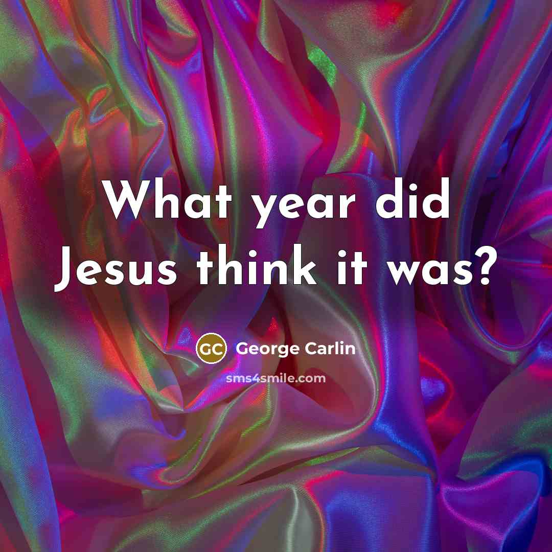 “What year did Jesus think it was?…” quote by George Carlin