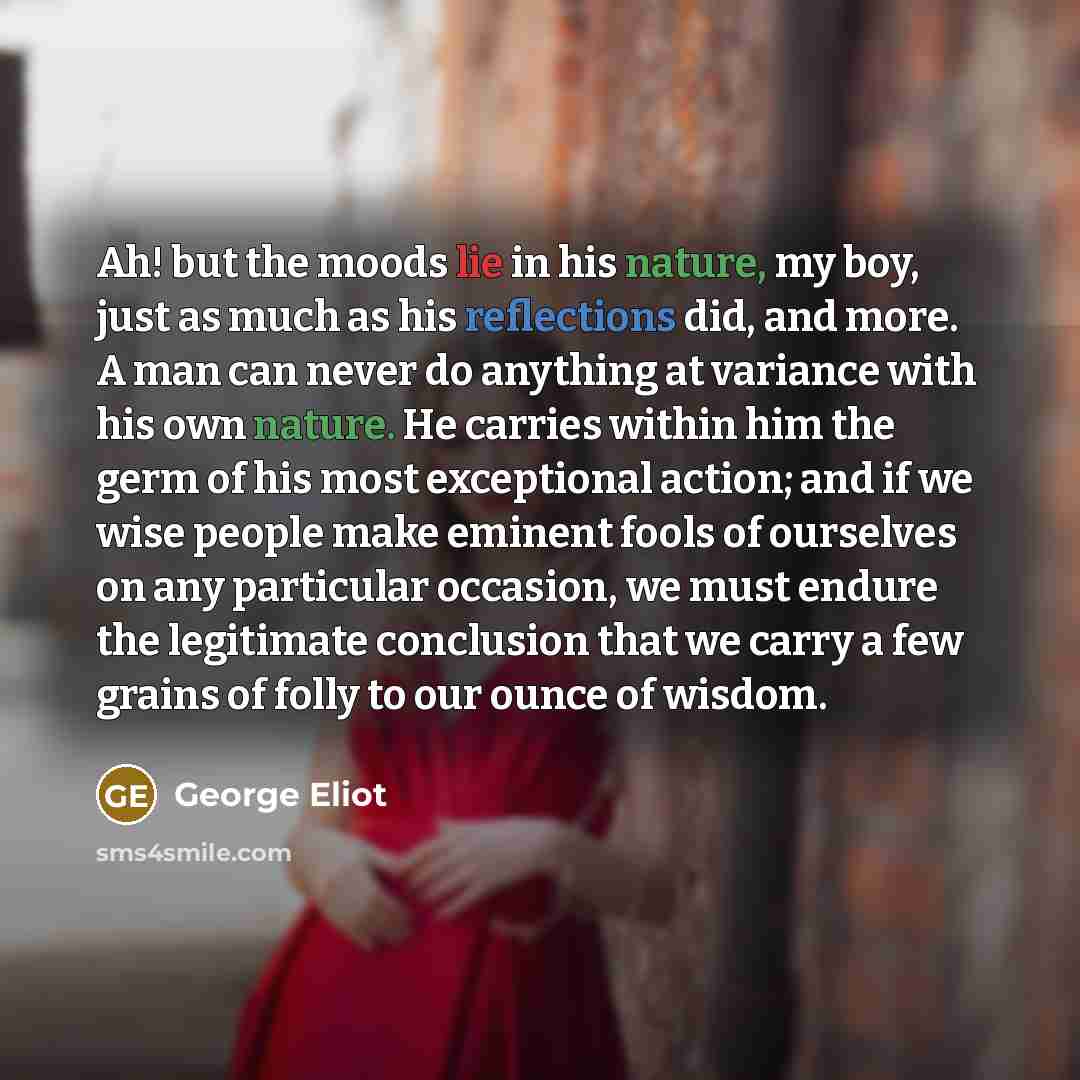 “Ah! but the moods lie in his nature, my boy,…” quote by George Eliot