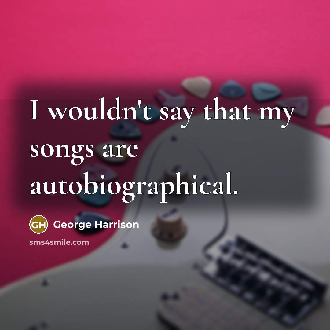 “I wouldn't say that my songs are autobiographical.…” quote by George Harrison