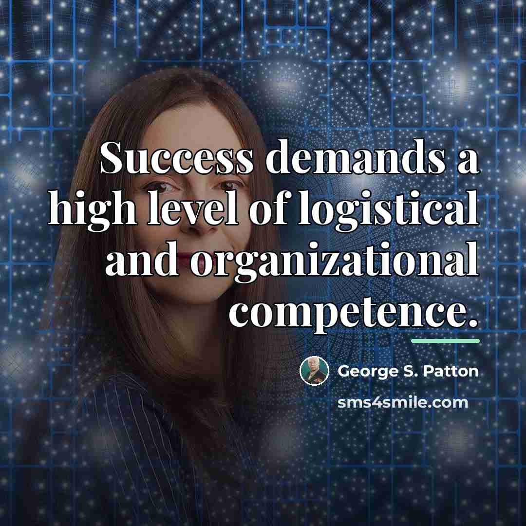 “Success demands a high level of logistical and organizational competence.…” quote by George S. Patton