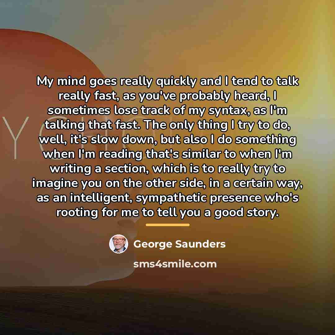 “My mind goes really quickly and I tend to talk…” quote by George Saunders