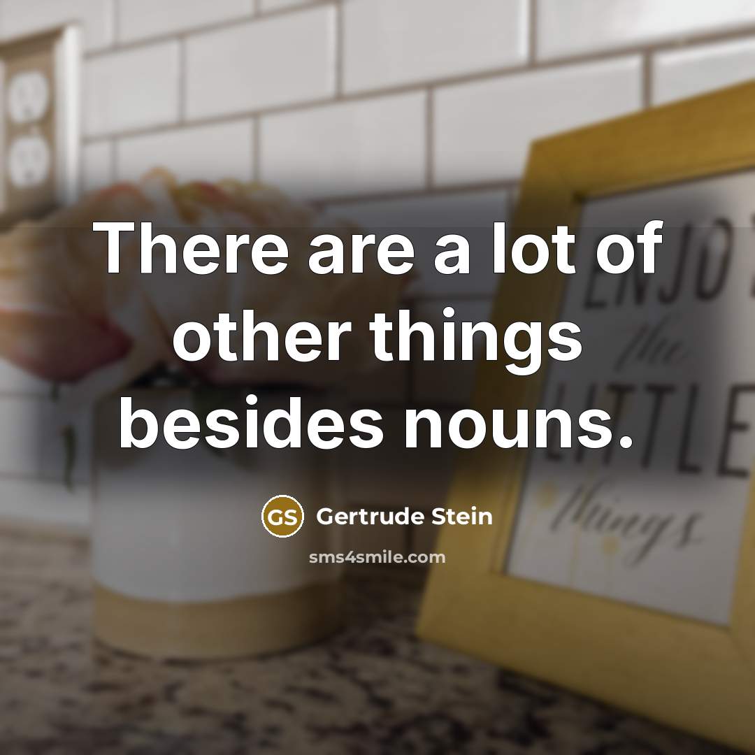 “There are a lot of other things besides nouns.…” quote by Gertrude Stein