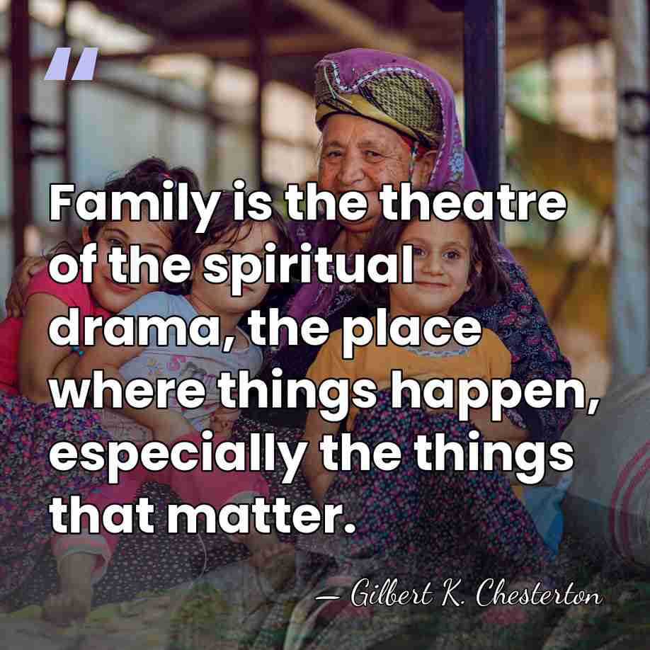 Family is the theatre of the spiritual drama, the place where things&hellip; - Gilbert K. Chesterton