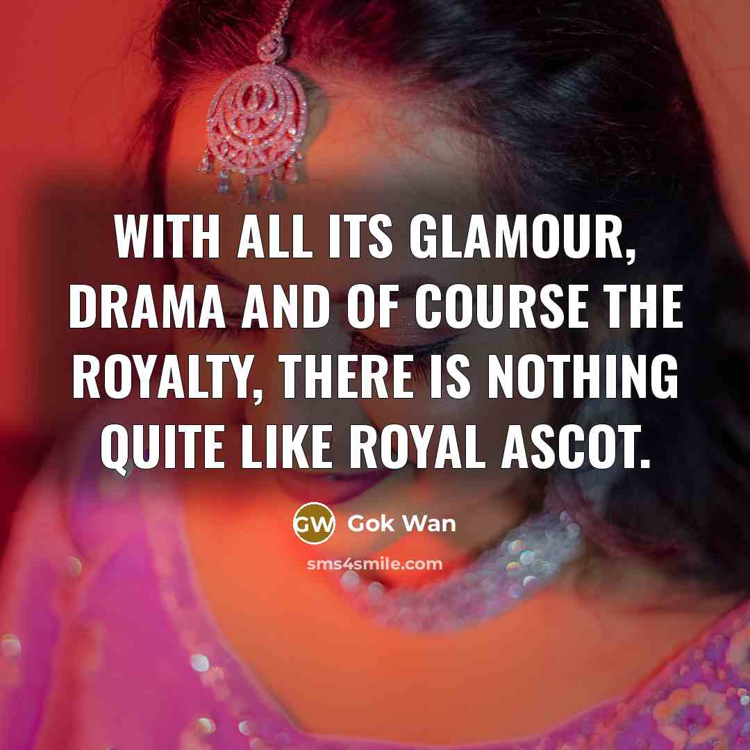 “With all its glamour, drama and of course the royalty,…” quote by Gok Wan