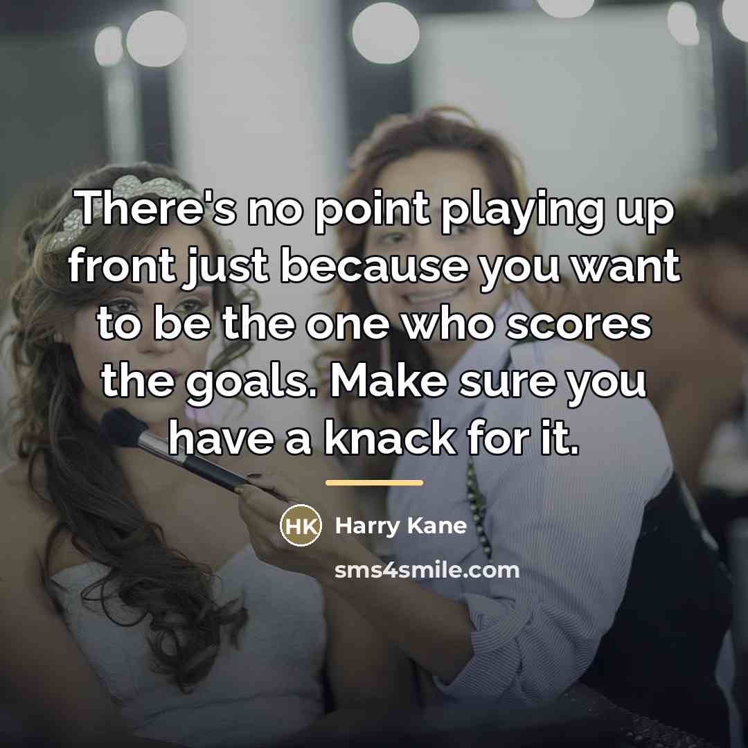 “There's no point playing up front just because you want…” quote by Harry Kane
