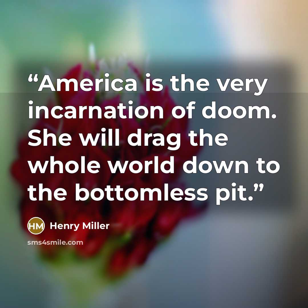 “America is the very incarnation of doom. She will drag the whole world down to the bottomless pit.” quote by Henry Miller