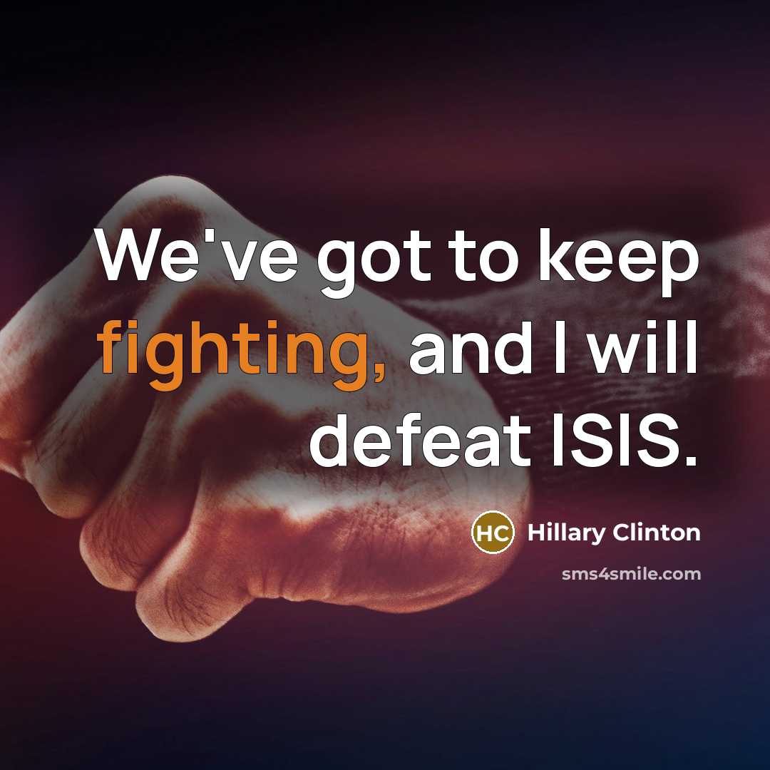 “We've got to keep fighting, and I will defeat ISIS.…” quote by Hillary Clinton