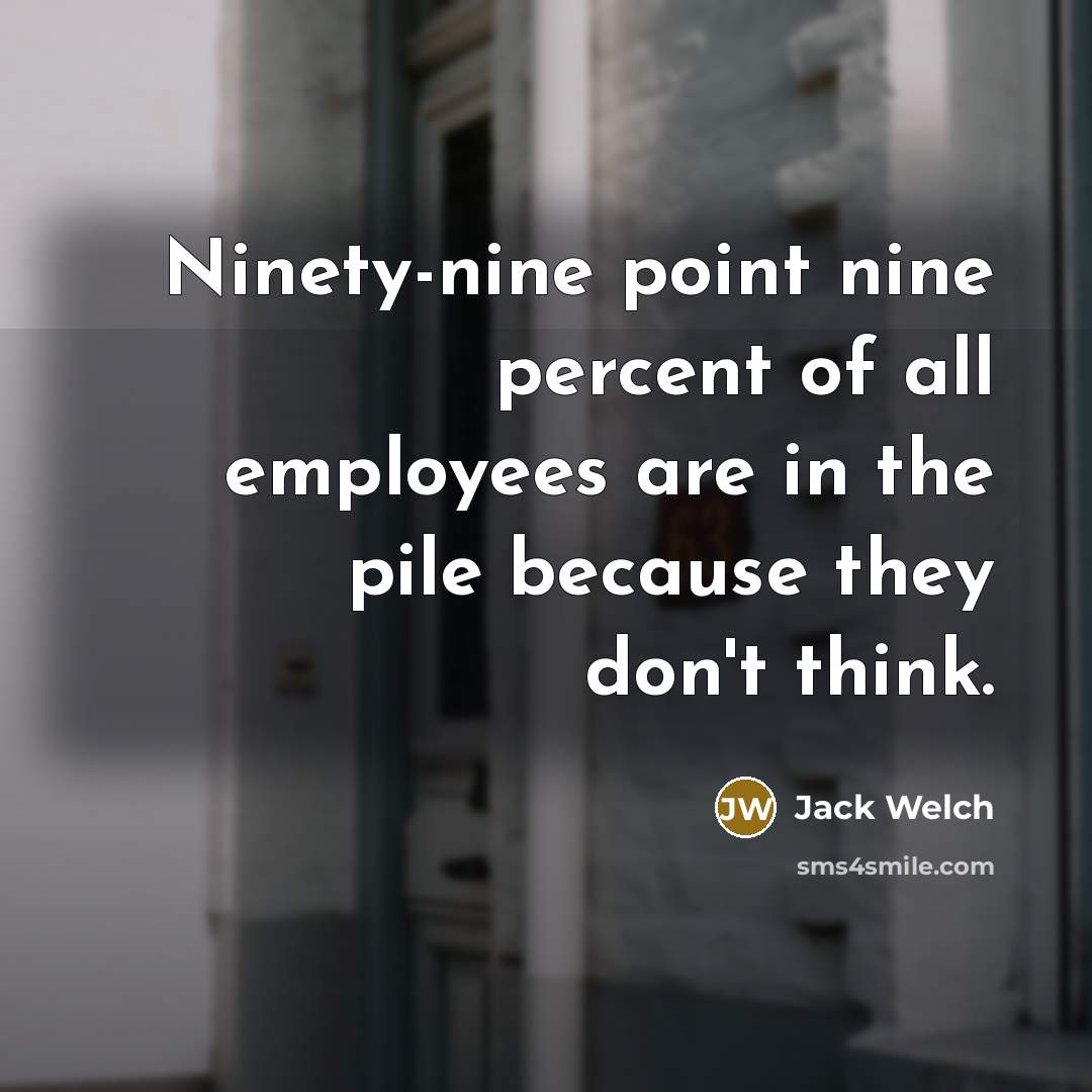 “Ninety-nine point nine percent of all employees are in the…” quote by Jack Welch