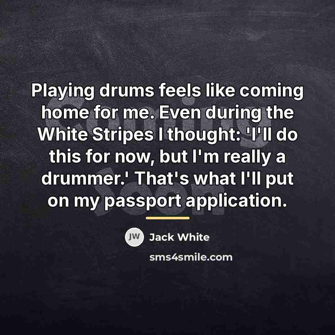 “Playing drums feels like coming home for me. Even during…” quote by Jack White