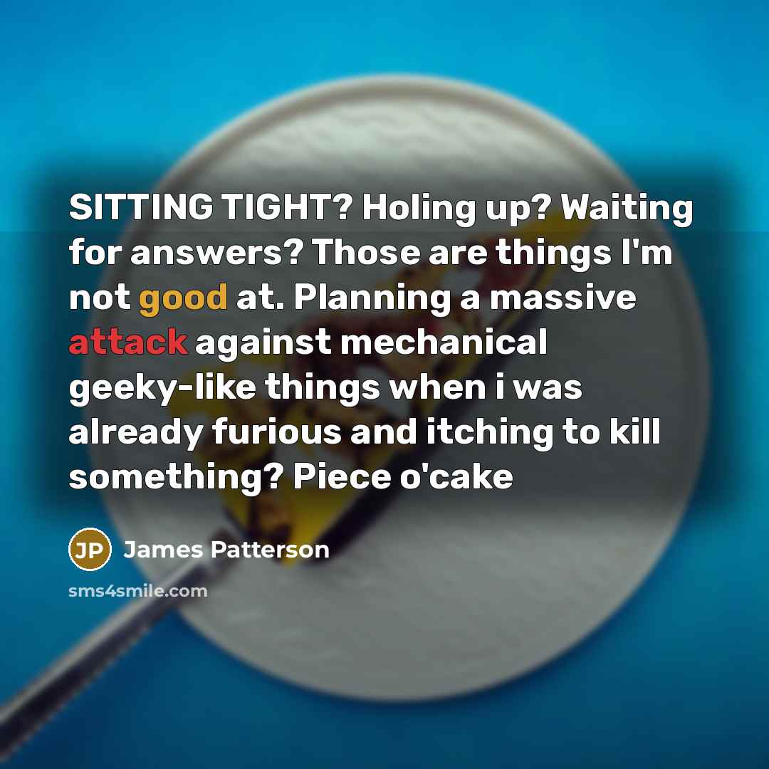 “SITTING TIGHT? Holing up? Waiting for answers? Those are things…” quote by James Patterson