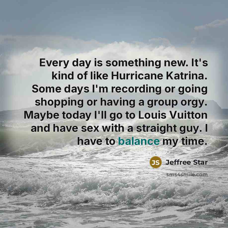 “Every day is something new. It's kind of like Hurricane…” quote by Jeffree Star