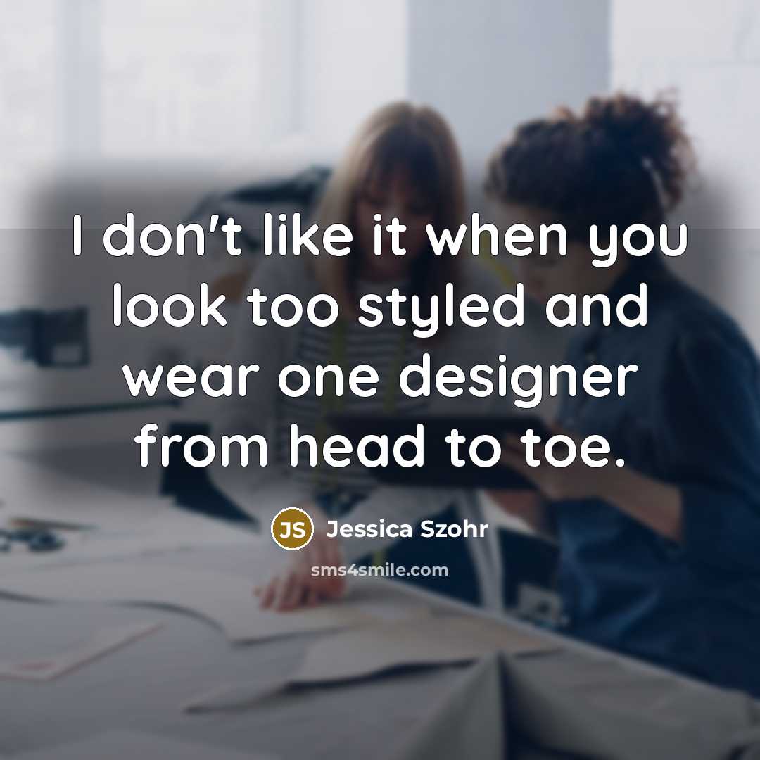 “I don't like it when you look too styled and…” quote by Jessica Szohr