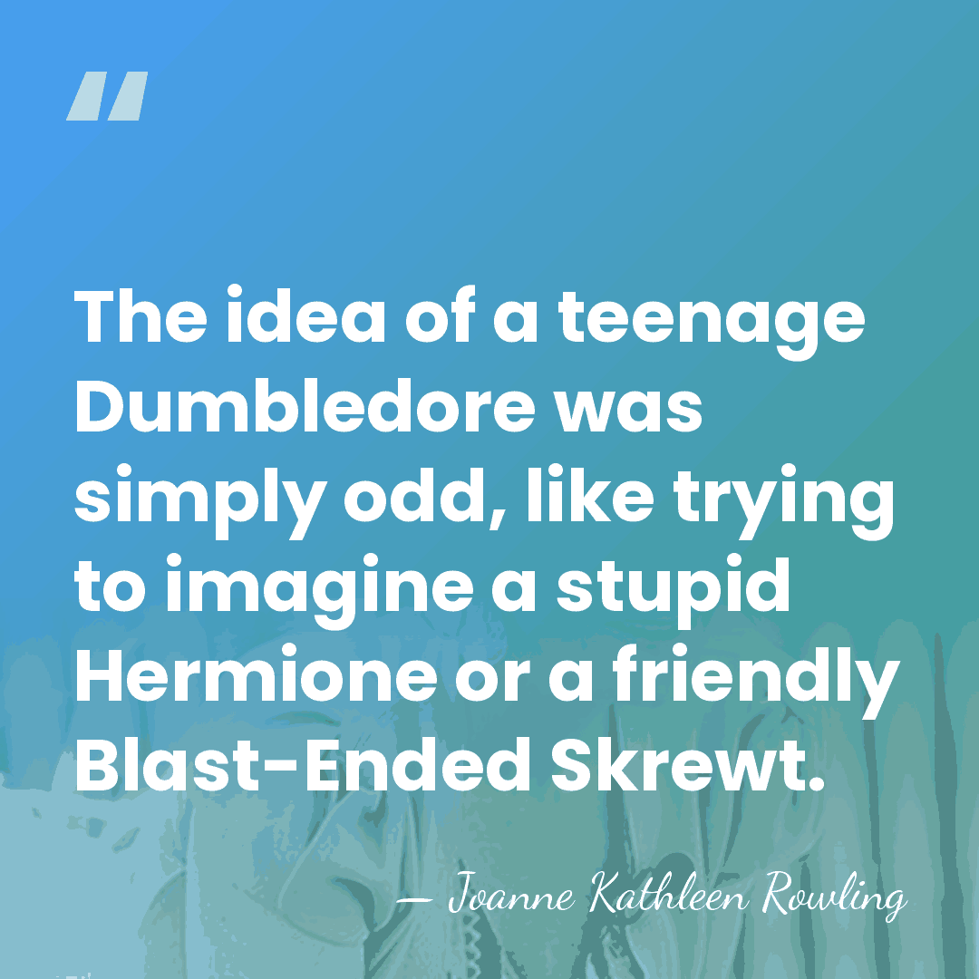 The idea of a teenage Dumbledore was simply odd, like trying to&hellip; - Joanne Kathleen Rowling