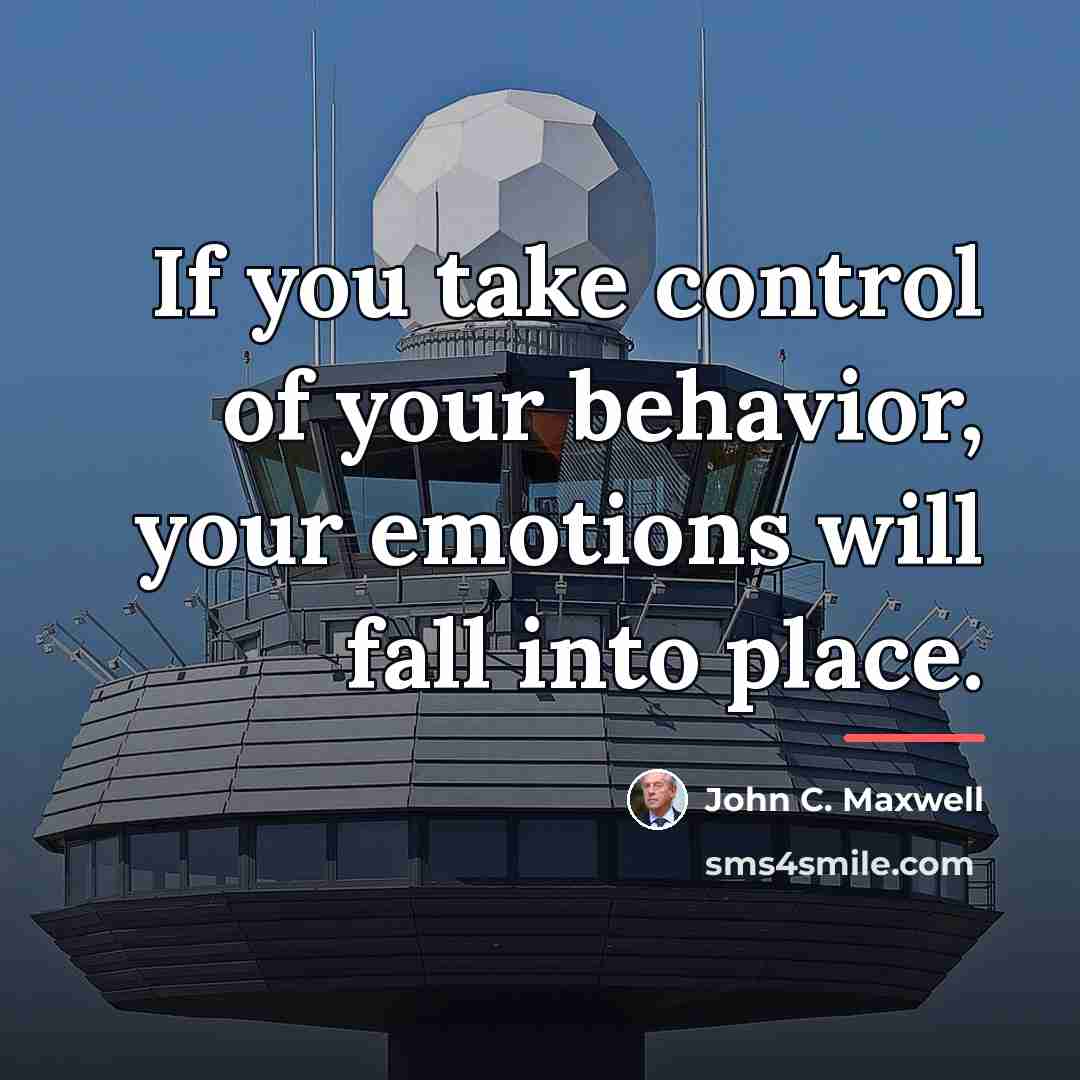 “If you take control of your behavior, your emotions will…” quote by John C. Maxwell