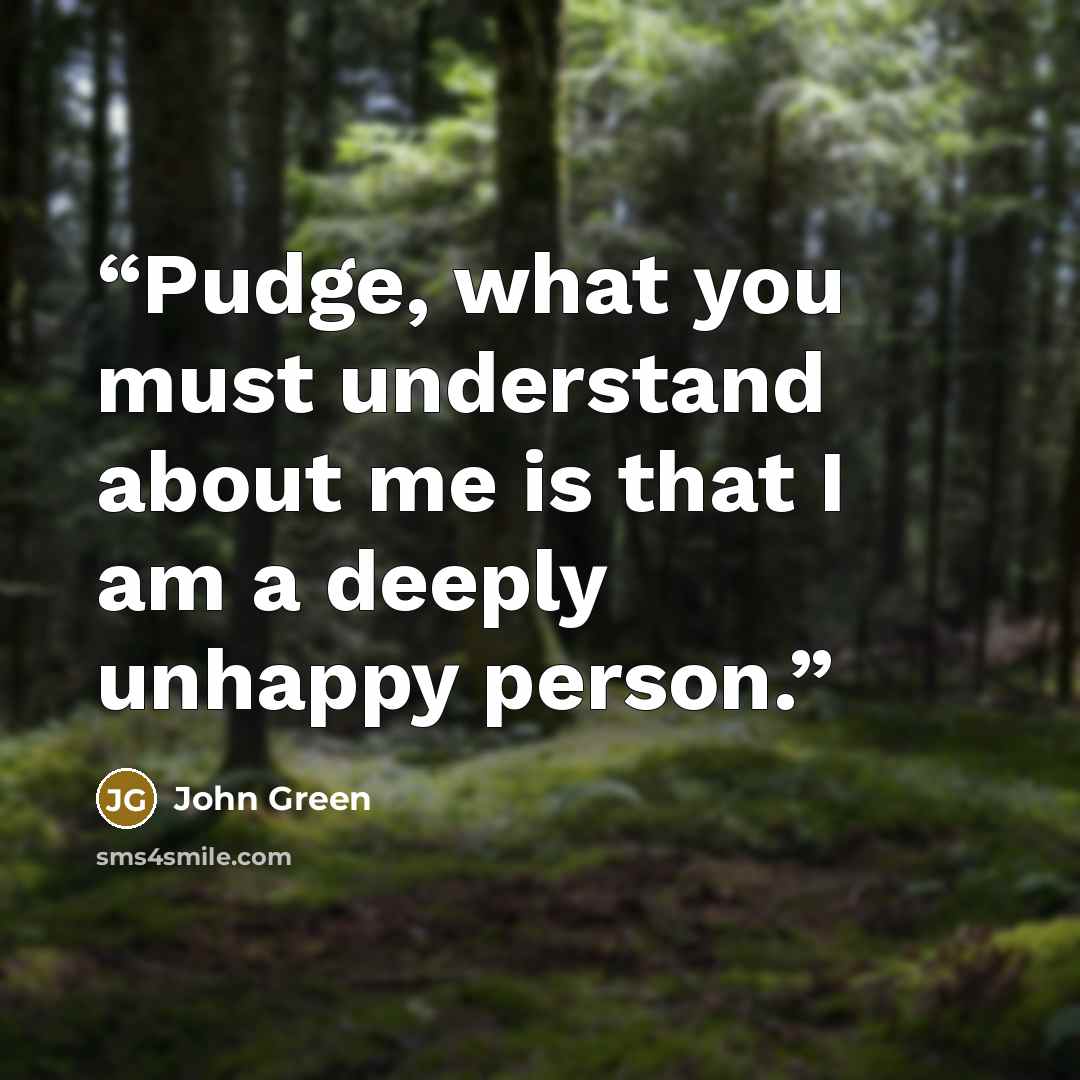 “Pudge, what you must understand about me is that I am a deeply unhappy person.” quote by John Green