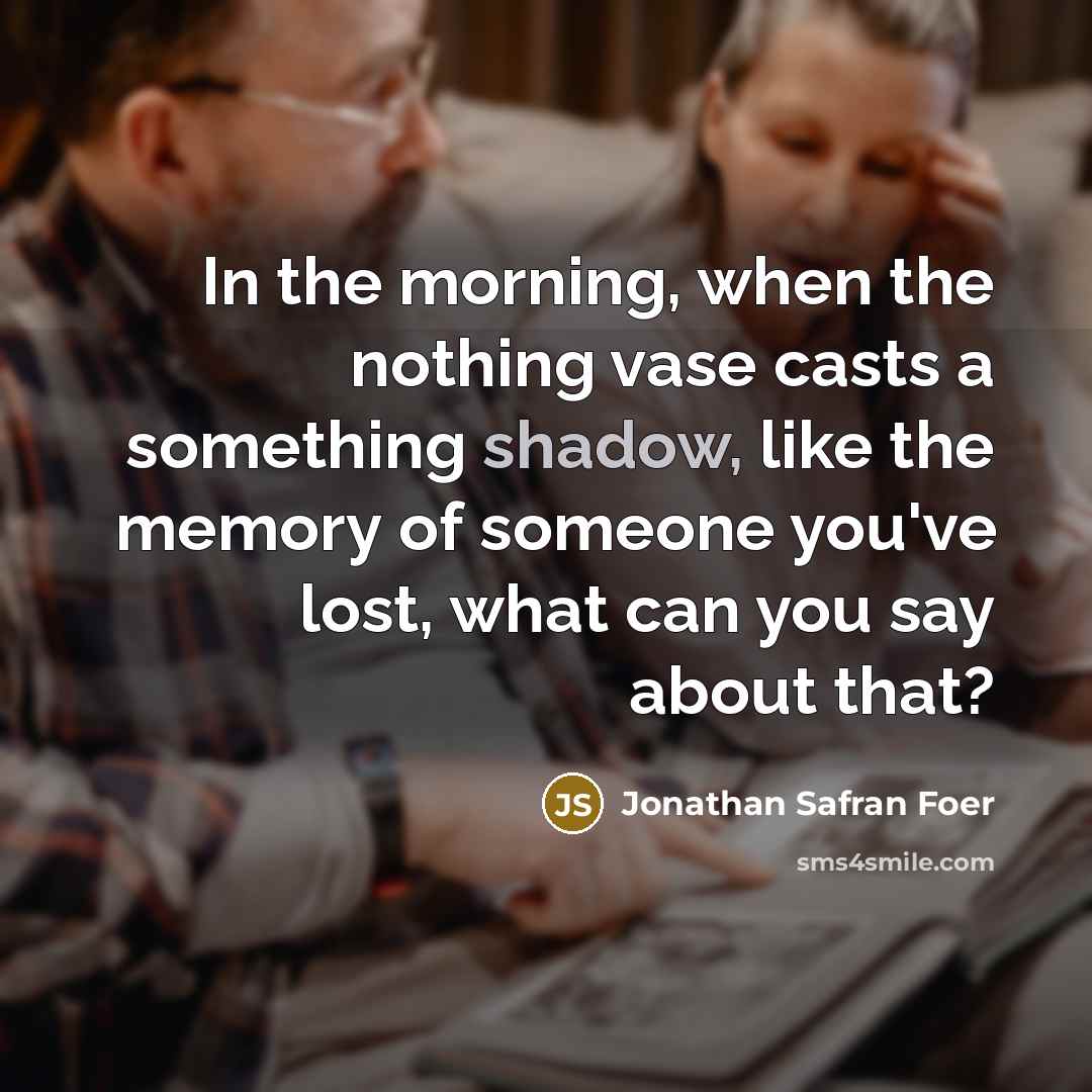“In the morning, when the nothing vase casts a something…” quote by Jonathan Safran Foer