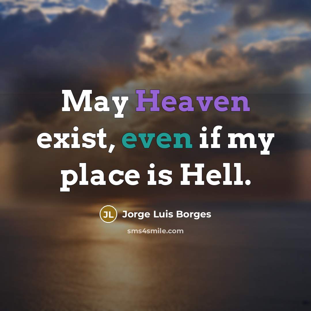 “May Heaven exist, even if my place is Hell.” quote by Jorge Luis Borges