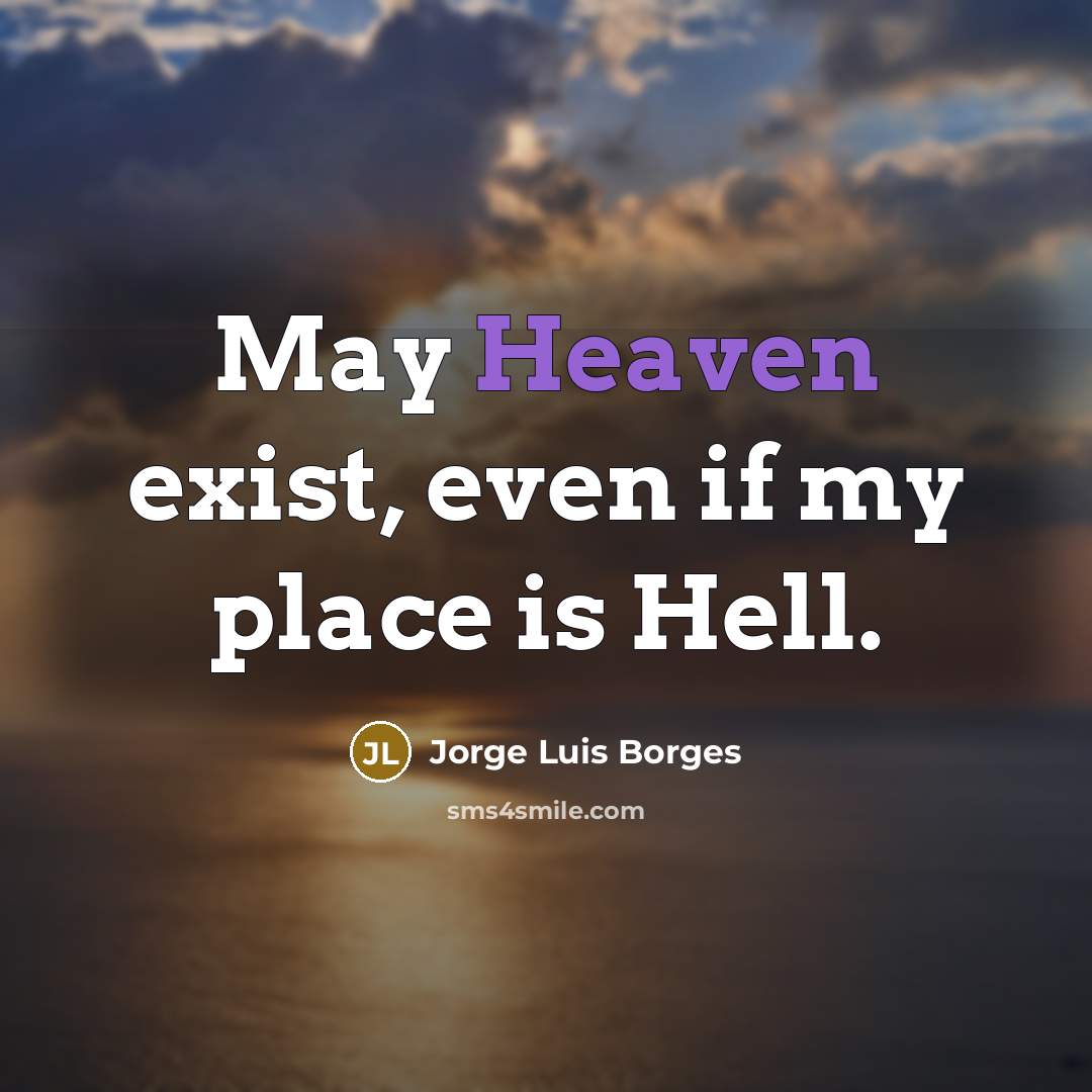 “May Heaven exist, even if my place is Hell.…” quote by Jorge Luis Borges