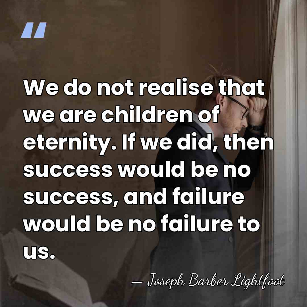 We do not realise that we are children of eternity. If we&hellip; - Joseph Barber Lightfoot