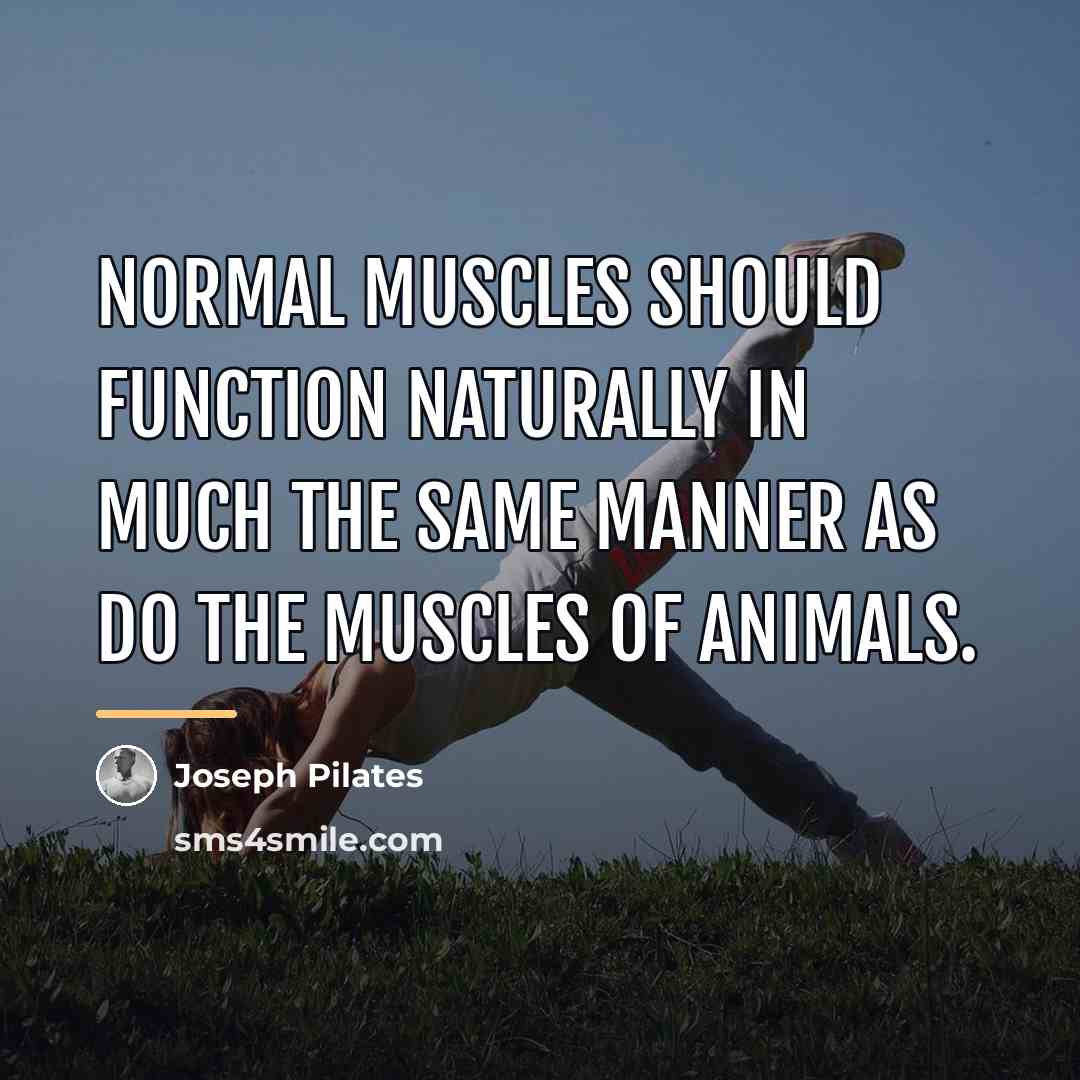 “Normal muscles should function naturally in much the same manner…” quote by Joseph Pilates