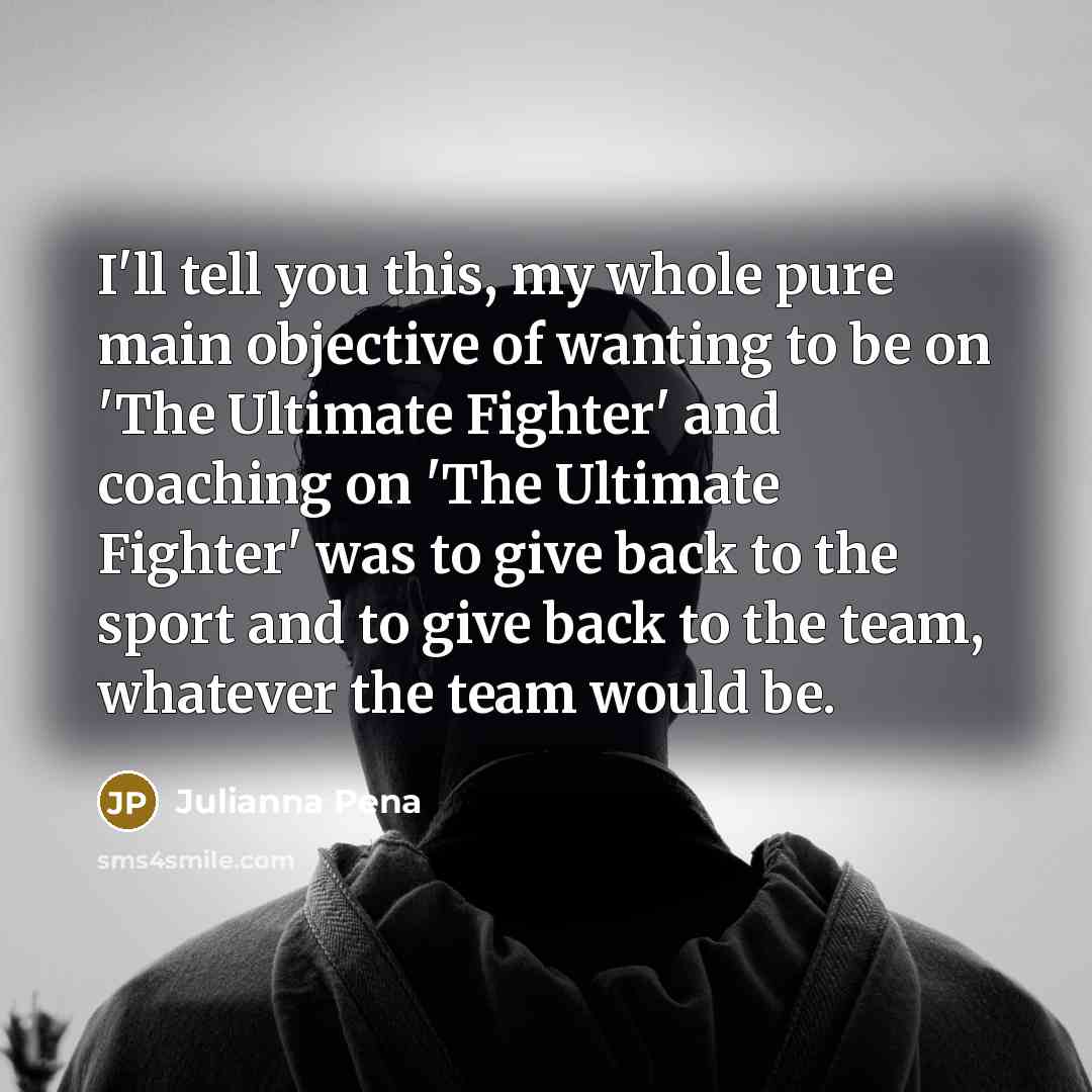 “I'll tell you this, my whole pure main objective of…” quote by Julianna Pena
