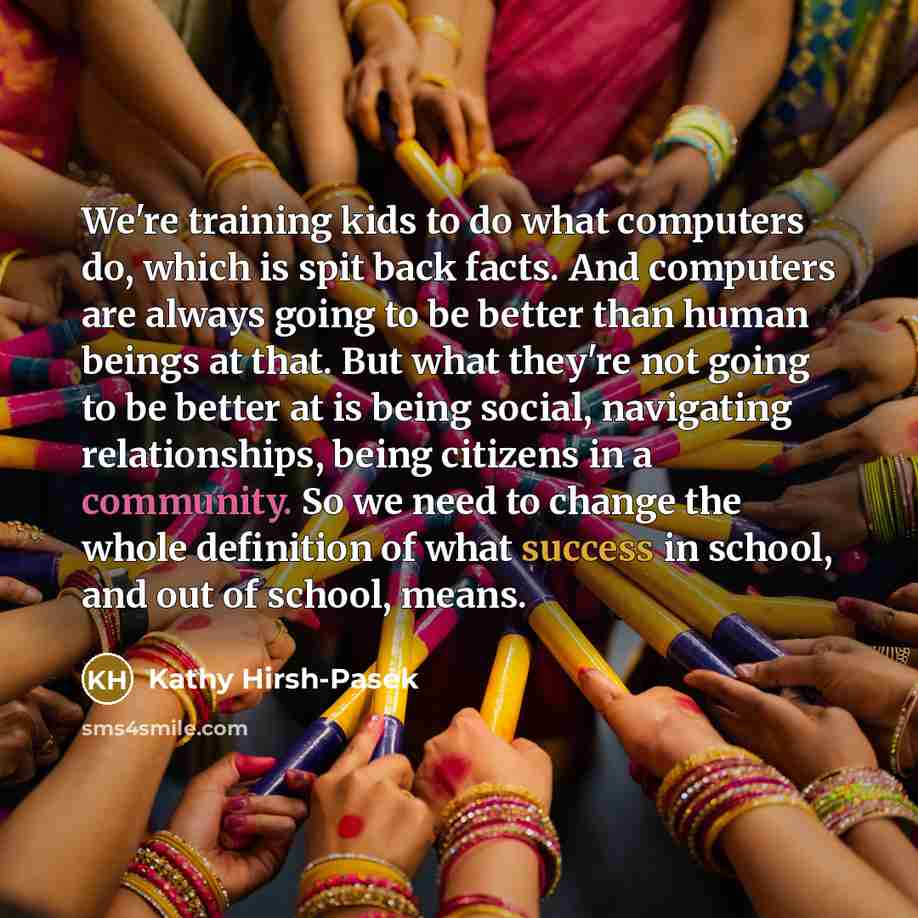 “We're training kids to do what computers do, which is…” quote by Kathy Hirsh-Pasek