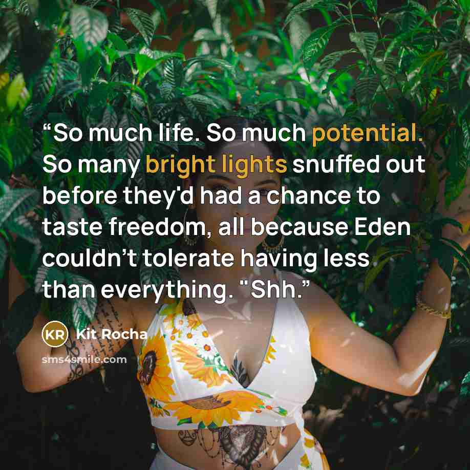 “So much life. So much potential. So many bright lights snuffed out before they'd had a chance to taste freedom, all because Eden couldn't tolerate having less than everything. "Shh.” quote by Kit Rocha