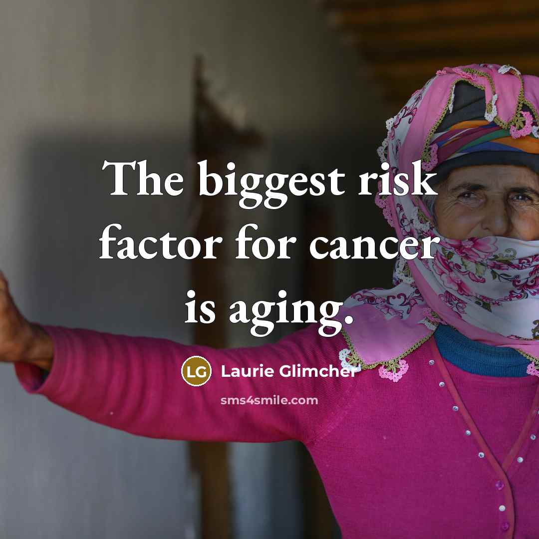 “The biggest risk factor for cancer is aging.…” quote by Laurie Glimcher