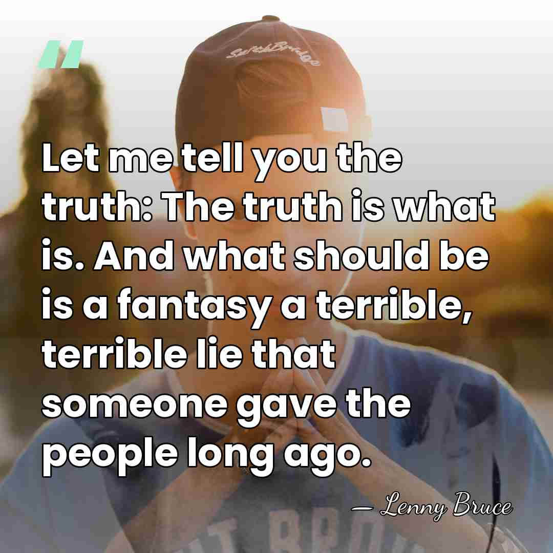 Let me tell you the truth: The truth is what is. And&hellip; - Lenny Bruce