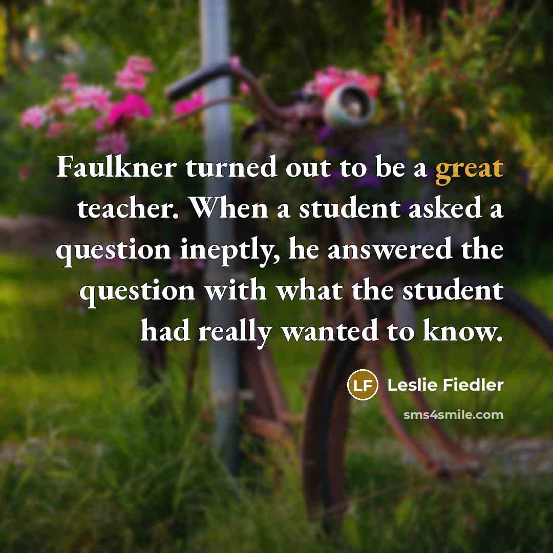 “Faulkner turned out to be a great teacher. When a…” quote by Leslie Fiedler