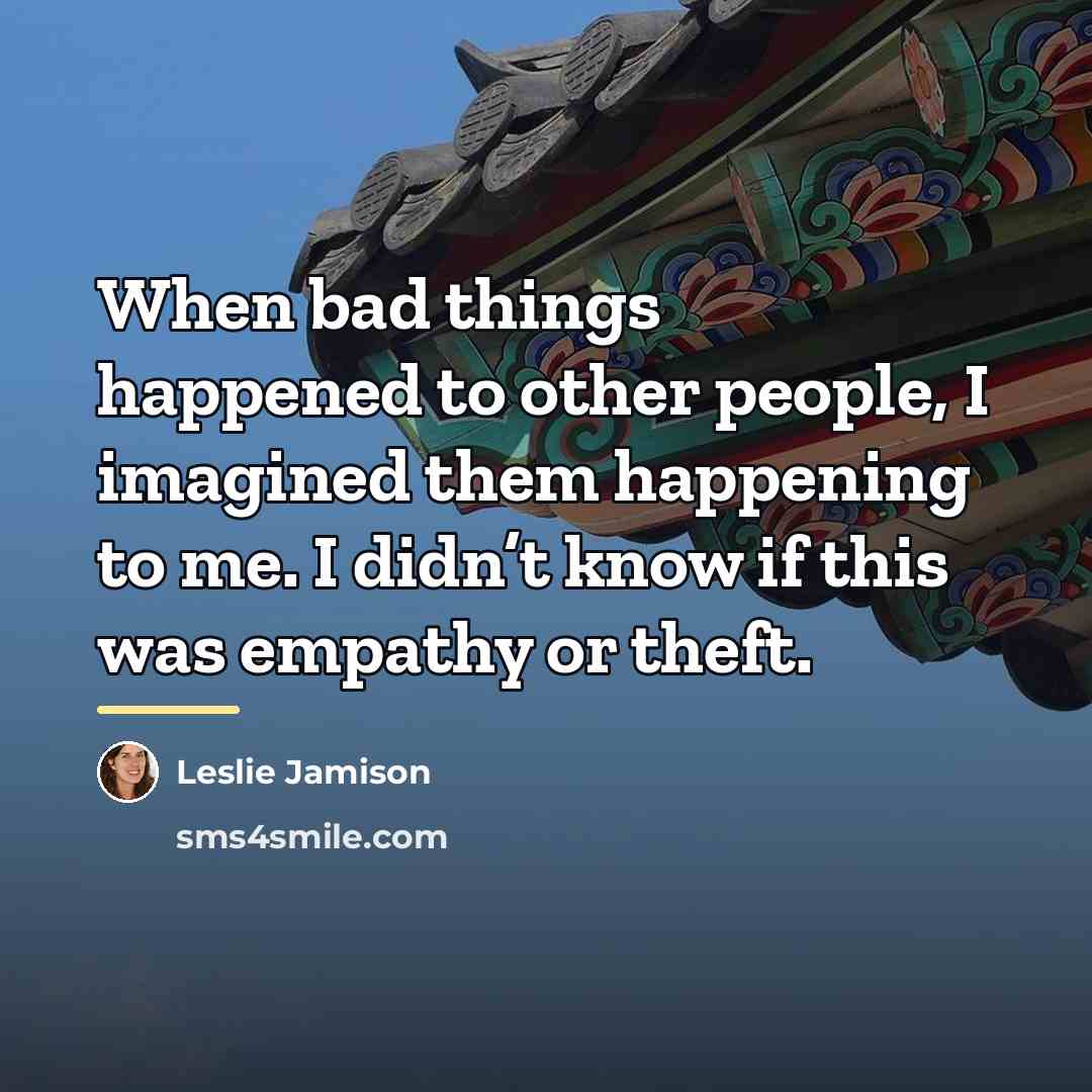 “When bad things happened to other people, I imagined them…” quote by Leslie Jamison