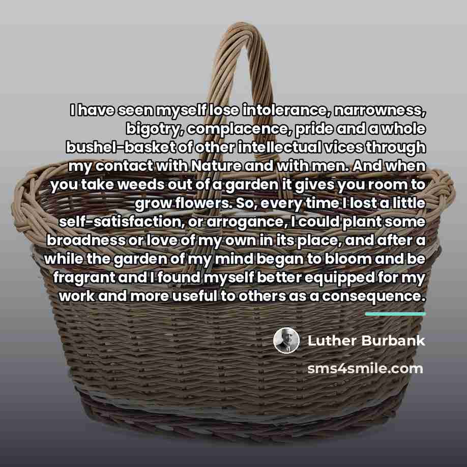 “I have seen myself lose intolerance, narrowness, bigotry, complacence, pride…” quote by Luther Burbank
