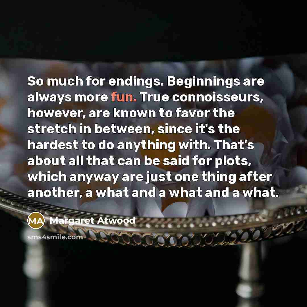 “So much for endings. Beginnings are always more fun. True…” quote by Margaret Atwood