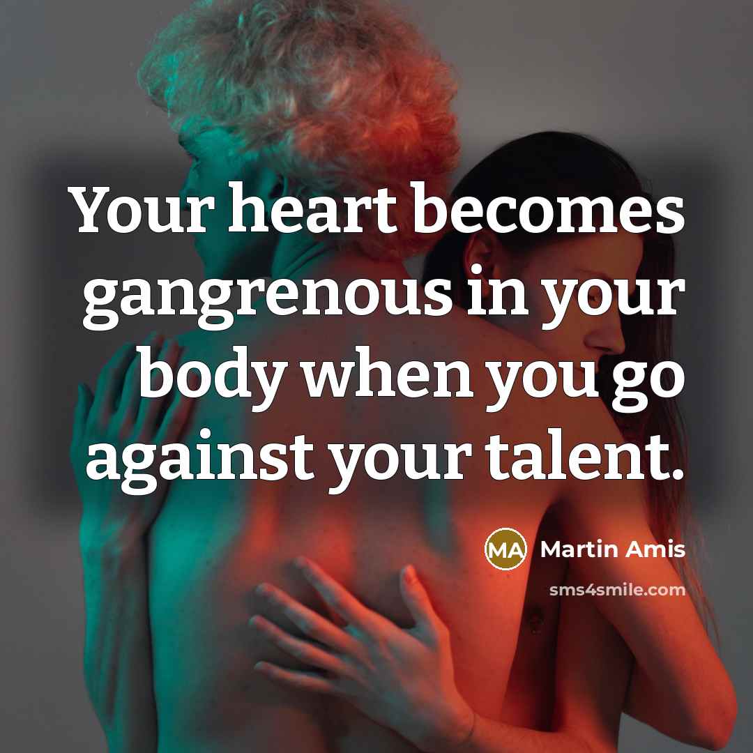 “Your heart becomes gangrenous in your body when you go…” quote by Martin Amis