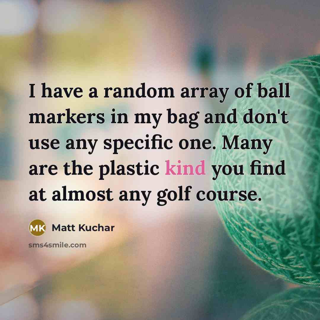 “I have a random array of ball markers in my…” quote by Matt Kuchar