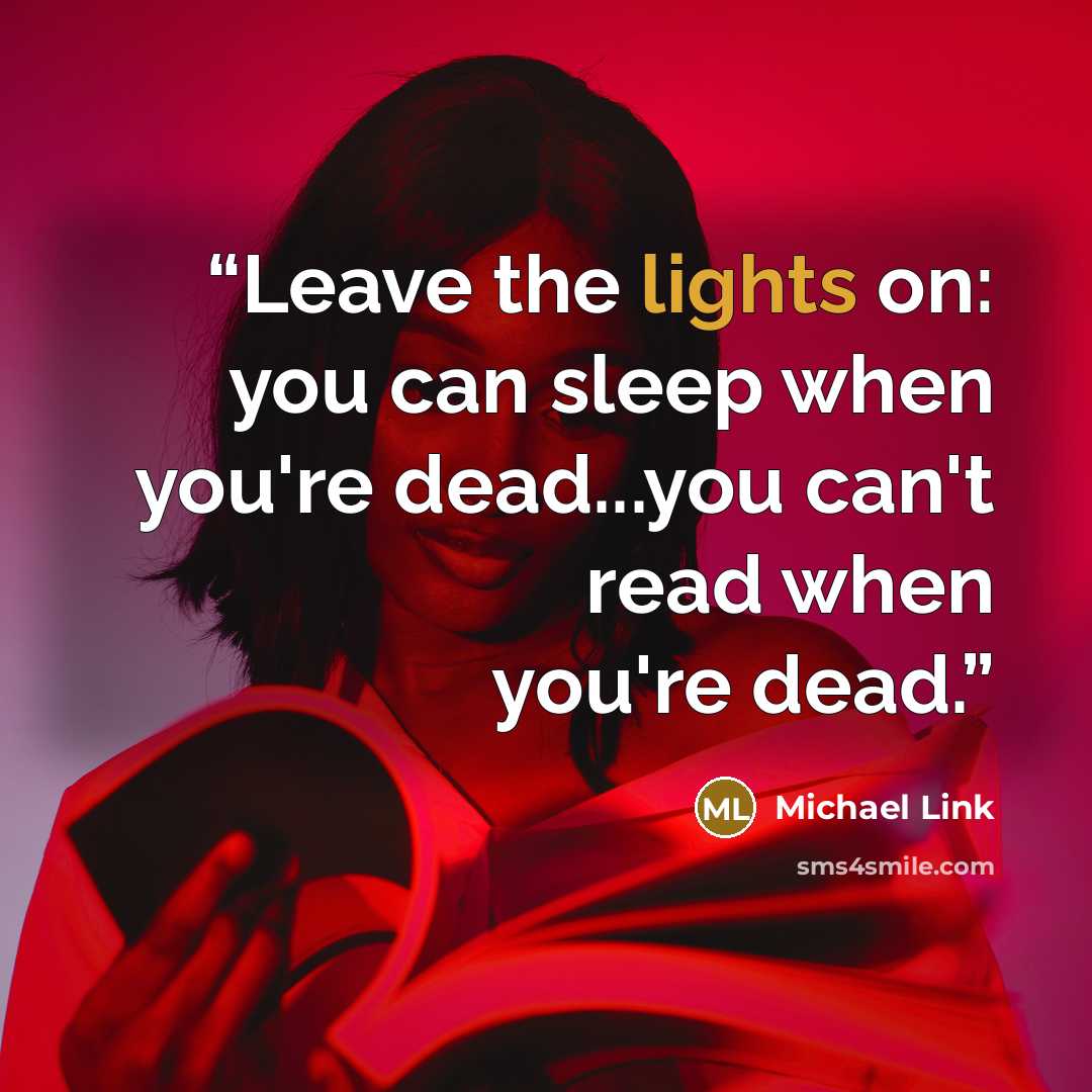 “Leave the lights on: you can sleep when you're dead...you can't read when you're dead.” quote by Michael Link