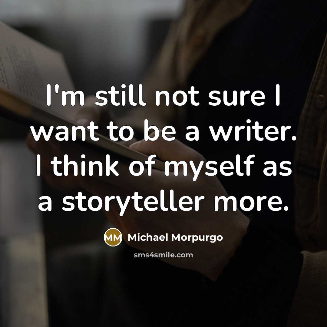“I'm still not sure I want to be a writer.…” quote by Michael Morpurgo