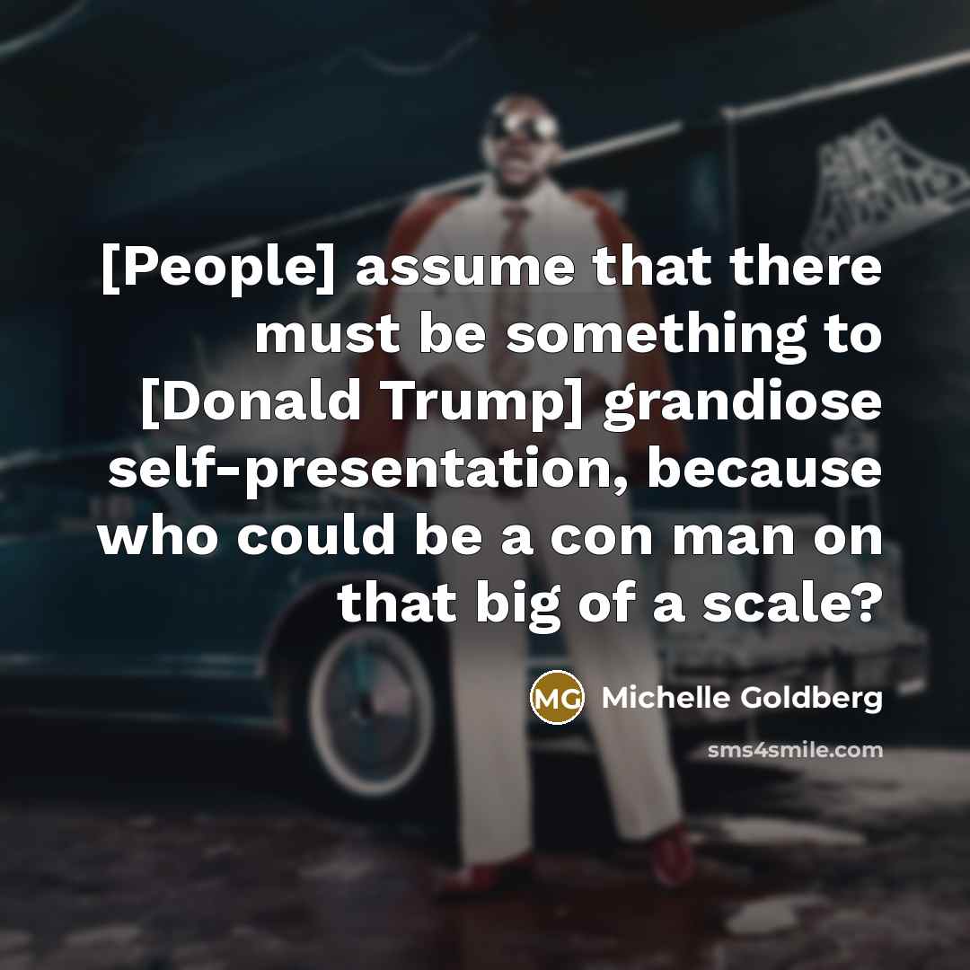 “[People] assume that there must be something to [Donald Trump]…” quote by Michelle Goldberg